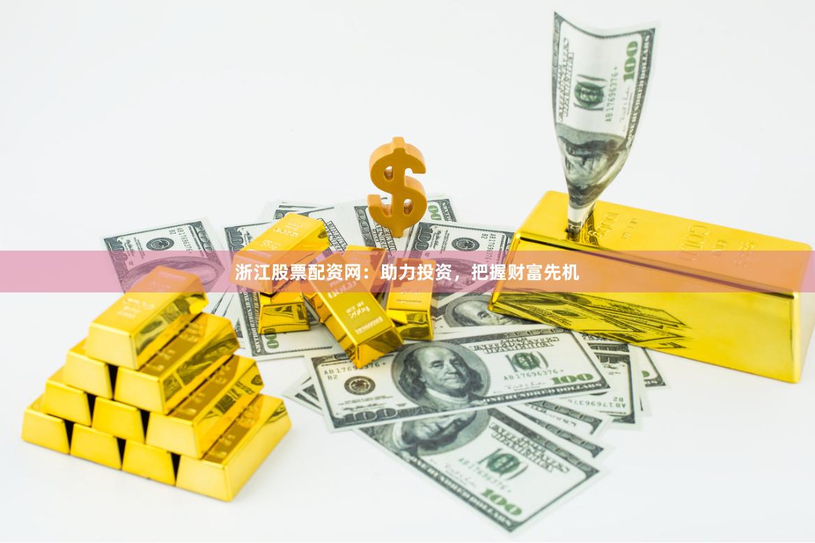 浙江股票配资网：助力投资，把握财富先机