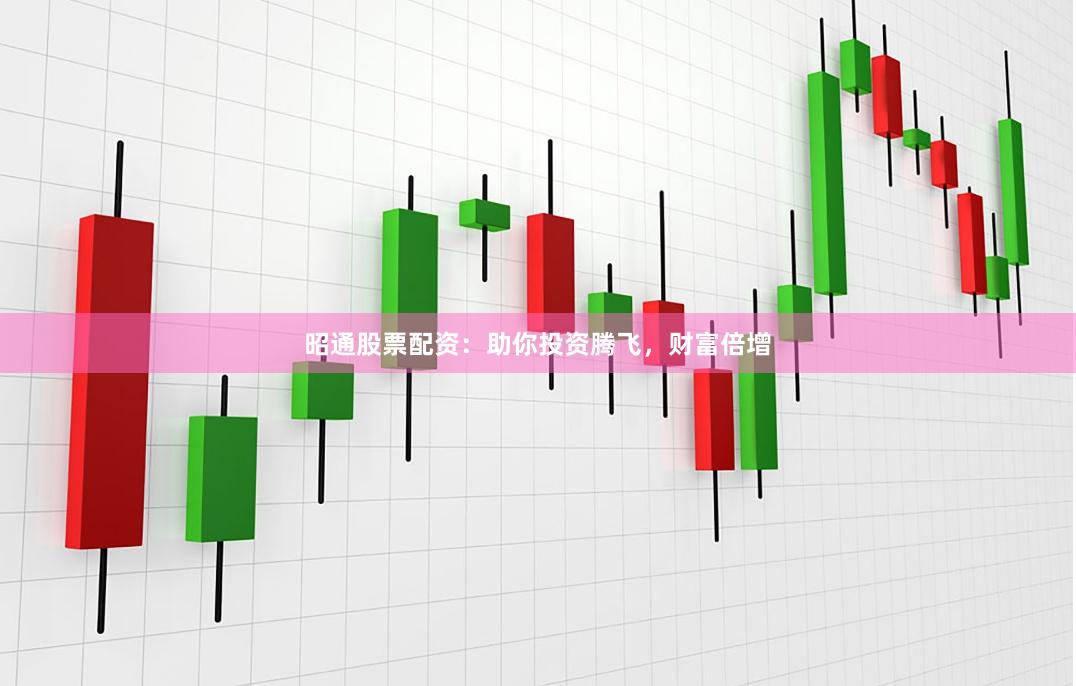 昭通股票配资：助你投资腾飞，财富倍增