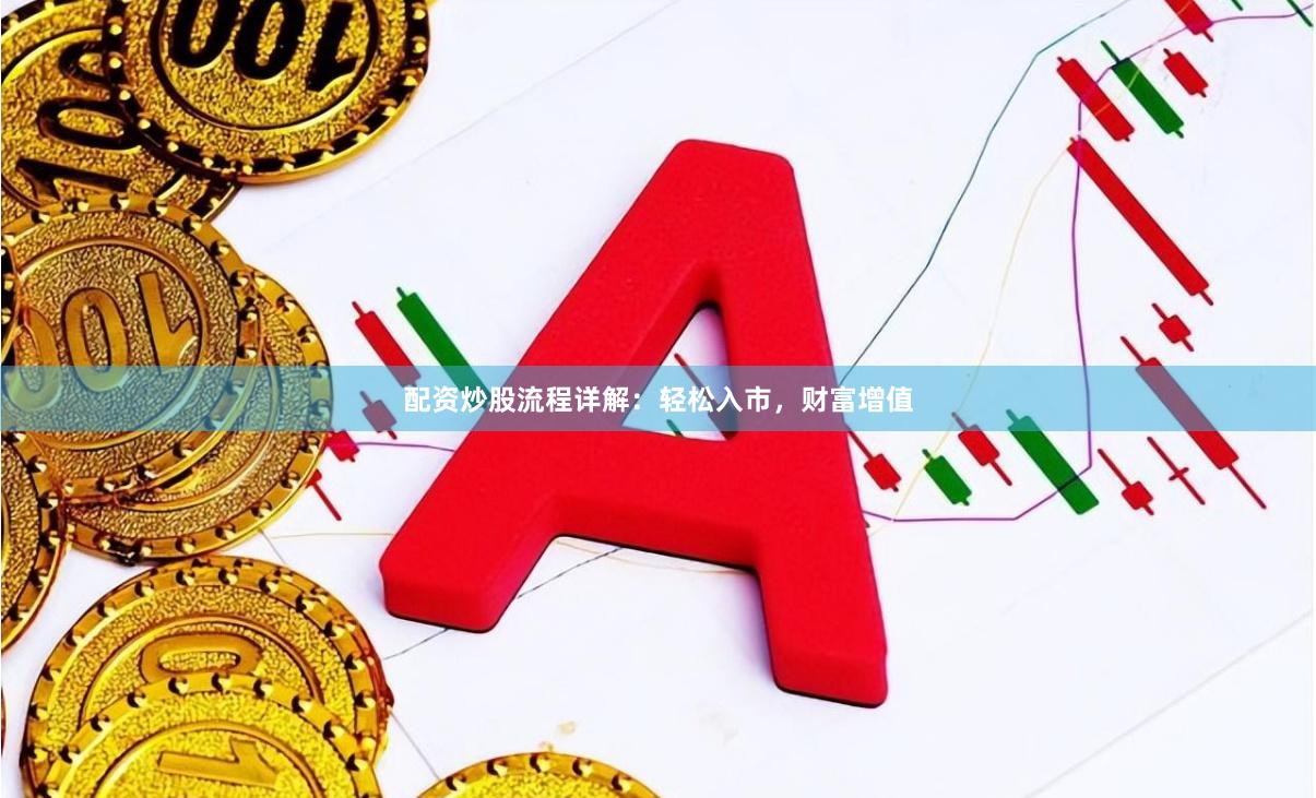 配资炒股流程详解：轻松入市，财富增值