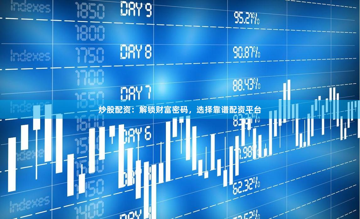 炒股配资：解锁财富密码，选择靠谱配资平台