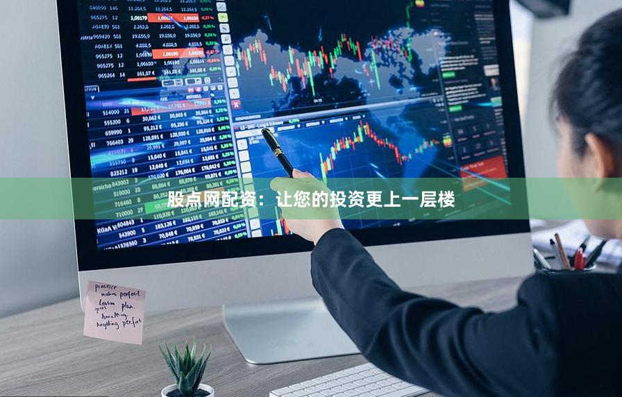 股点网配资：让您的投资更上一层楼