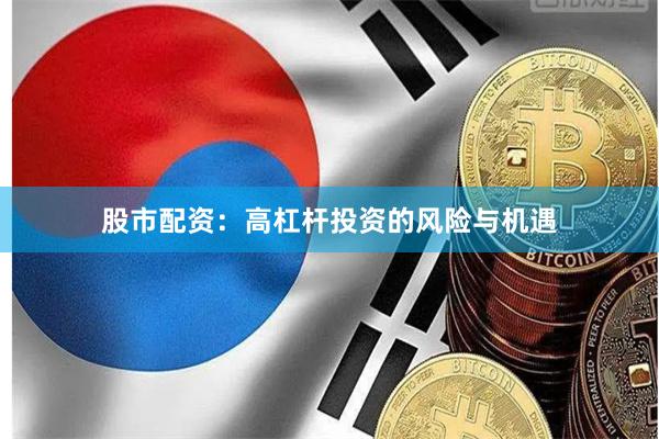 股市配资：高杠杆投资的风险与机遇