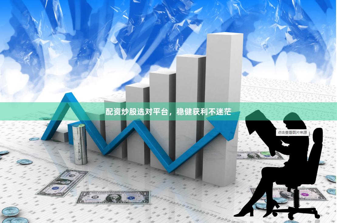 配资炒股选对平台，稳健获利不迷茫