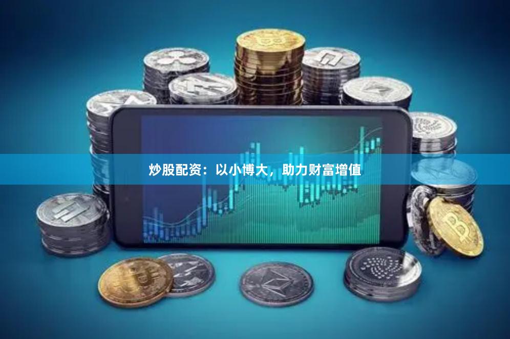 炒股配资：以小博大，助力财富增值