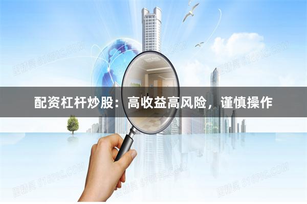 配资杠杆炒股：高收益高风险，谨慎操作