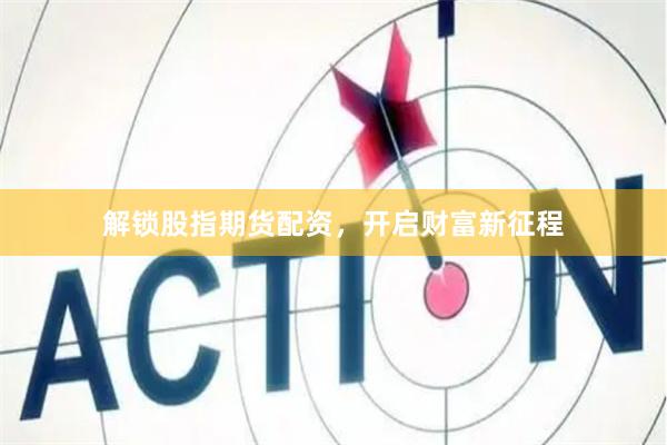 解锁股指期货配资，开启财富新征程