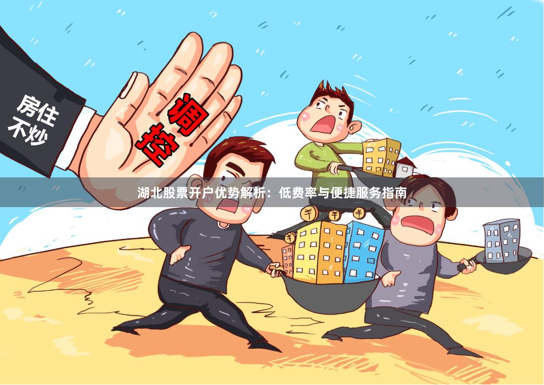 湖北股票开户优势解析：低费率与便捷服务指南