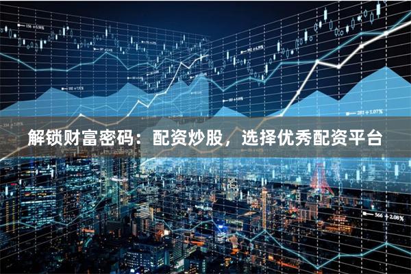 解锁财富密码：配资炒股，选择优秀配资平台