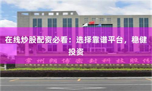 在线炒股配资必看：选择靠谱平台，稳健投资